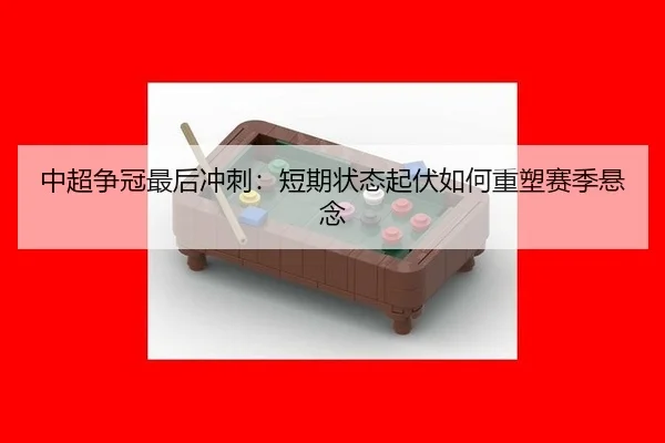 中超争冠最后冲刺：短期状态起伏如何重塑赛季悬念